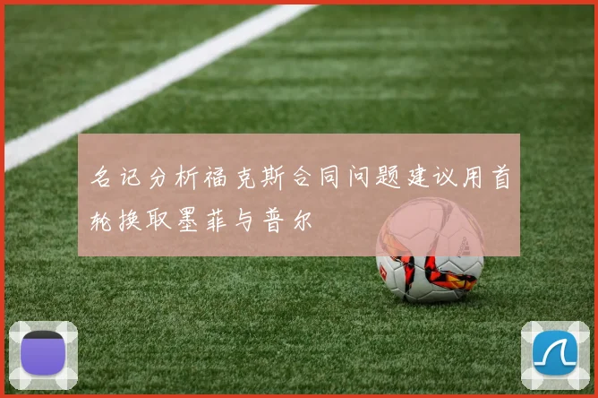 名记分析福克斯合同问题建议用首轮换取墨菲与普尔