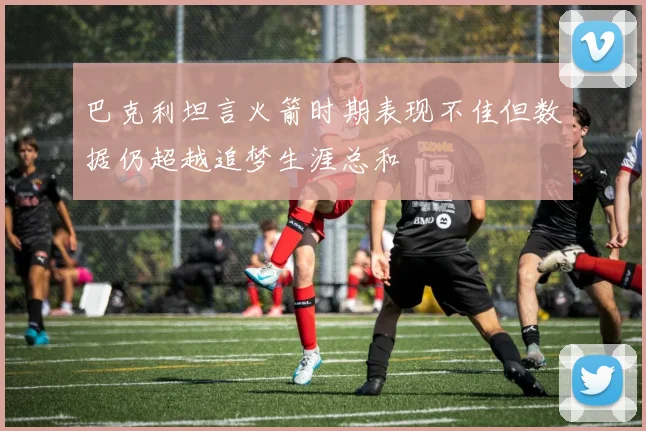 巴克利坦言火箭时期表现不佳但数据仍超越追梦生涯总和