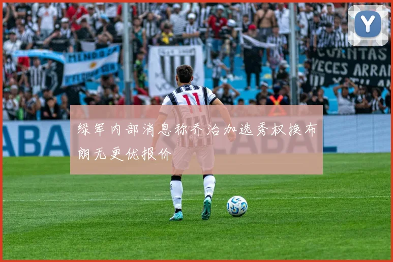 绿军内部消息称乔治加选秀权换布朗无更优报价