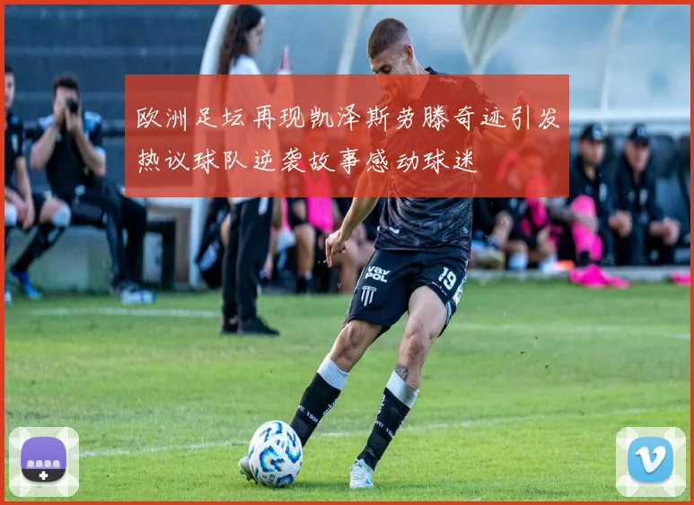 欧洲足坛再现凯泽斯劳滕奇迹引发热议球队逆袭故事感动球迷