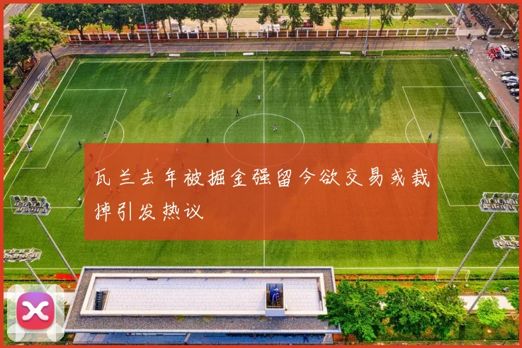 瓦兰去年被掘金强留今欲交易或裁掉引发热议