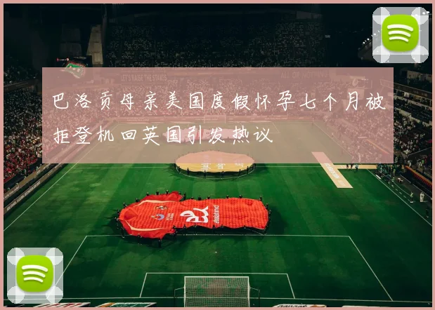 巴洛贡母亲美国度假怀孕七个月被拒登机回英国引发热议
